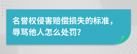 名誉权侵害赔偿损失的标准，辱骂他人怎么处罚？