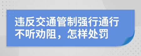 违反交通管制强行通行不听劝阻，怎样处罚