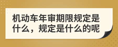 机动车年审期限规定是什么，规定是什么的呢