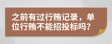 之前有过行贿记录，单位行贿不能招投标吗？