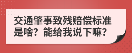 交通肇事致残赔偿标准是啥？能给我说下嘛？