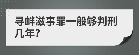 寻衅滋事罪一般够判刑几年?