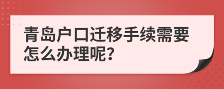 青岛户口迁移手续需要怎么办理呢？