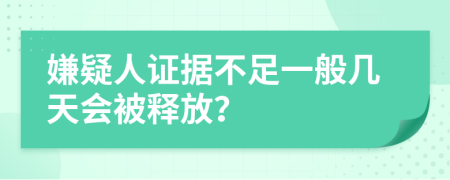 嫌疑人证据不足一般几天会被释放？