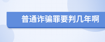 普通诈骗罪要判几年啊