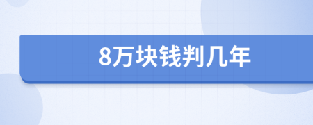 8万块钱判几年