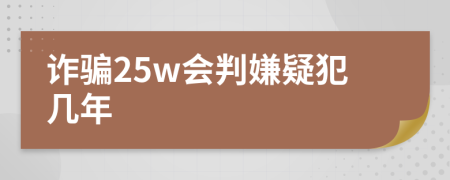 诈骗25w会判嫌疑犯几年