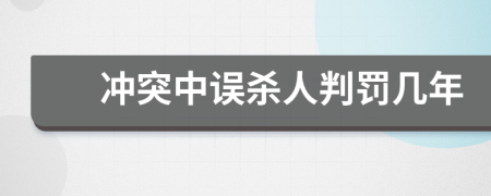 冲突中误杀人判罚几年