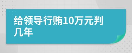 给领导行贿10万元判几年