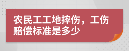 农民工工地摔伤，工伤赔偿标准是多少