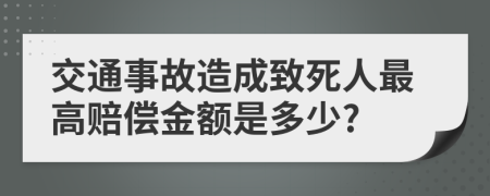 交通事故造成致死人最高赔偿金额是多少?