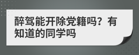 醉驾能开除党籍吗？有知道的同学吗