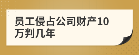 员工侵占公司财产10万判几年