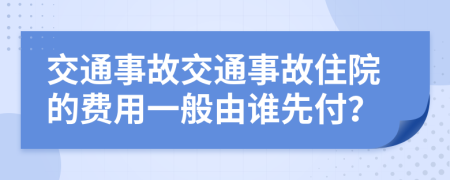 交通事故交通事故住院的费用一般由谁先付？