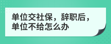 单位交社保，辞职后，单位不给怎么办