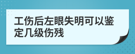 工伤后左眼失明可以鉴定几级伤残