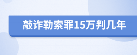 敲诈勒索罪15万判几年