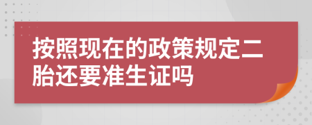 按照现在的政策规定二胎还要准生证吗