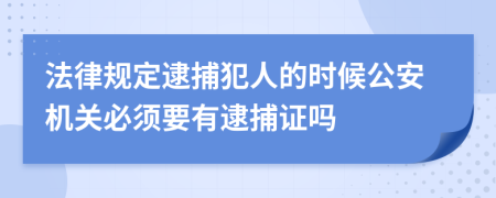 法律规定逮捕犯人的时候公安机关必须要有逮捕证吗