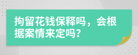 拘留花钱保释吗，会根据案情来定吗？