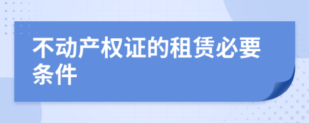不动产权证的租赁必要条件