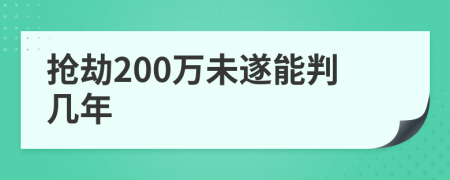 抢劫200万未遂能判几年
