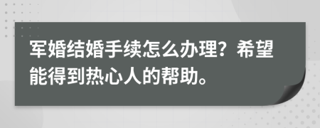 军婚结婚手续怎么办理？希望能得到热心人的帮助。