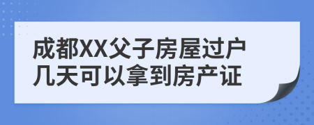 成都XX父子房屋过户几天可以拿到房产证