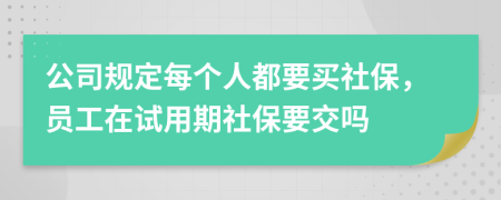 公司规定每个人都要买社保，员工在试用期社保要交吗