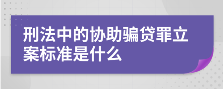 刑法中的协助骗贷罪立案标准是什么