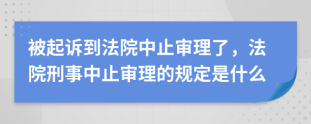 被起诉到法院中止审理了，法院刑事中止审理的规定是什么
