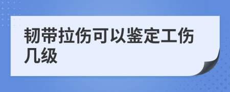 韧带拉伤可以鉴定工伤几级