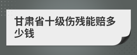 甘肃省十级伤残能赔多少钱