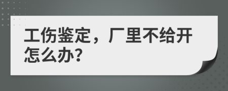 工伤鉴定，厂里不给开怎么办？