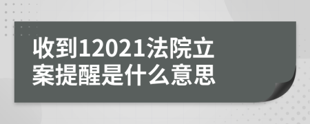 收到12021法院立案提醒是什么意思