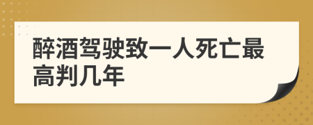 醉酒驾驶致一人死亡最高判几年