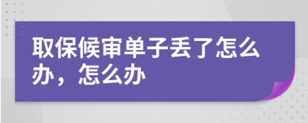 取保候审单子丢了怎么办，怎么办