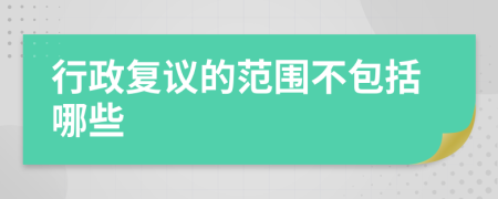 行政复议的范围不包括哪些