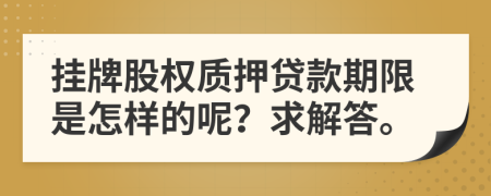 挂牌股权质押贷款期限是怎样的呢？求解答。