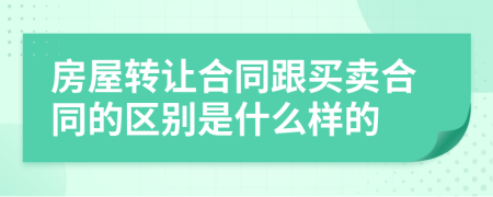 房屋转让合同跟买卖合同的区别是什么样的