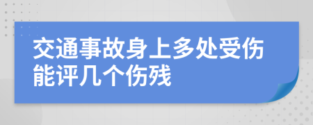 交通事故身上多处受伤能评几个伤残