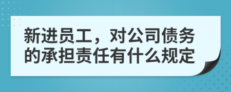 新进员工，对公司债务的承担责任有什么规定