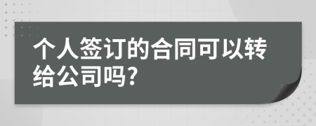 个人签订的合同可以转给公司吗?