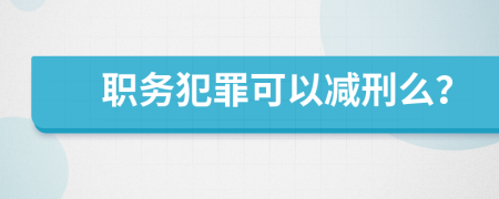 职务犯罪可以减刑么？