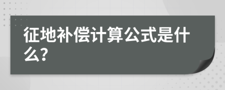 征地补偿计算公式是什么？