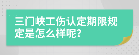 三门峡工伤认定期限规定是怎么样呢？