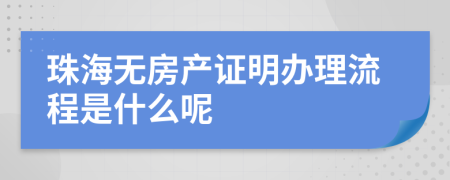 珠海无房产证明办理流程是什么呢