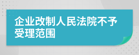 企业改制人民法院不予受理范围