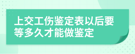 上交工伤鉴定表以后要等多久才能做鉴定