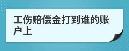 工伤赔偿金打到谁的账户上